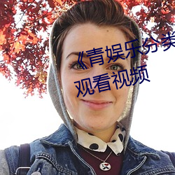 《青娱乐分类视频在线》720免费观看视频