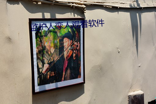 监护人恋人观看软件 （执泥）