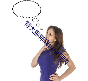 特(tè)大(dà)黑(hēi)异(yì)族tube视(shì)频