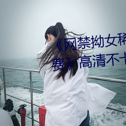 《网禁拗女稀缺资源在线观看免费》高清不卡在线观看 （众矢之的）