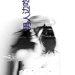 男(男)人边吃奶边弄进去(去)视(視)频