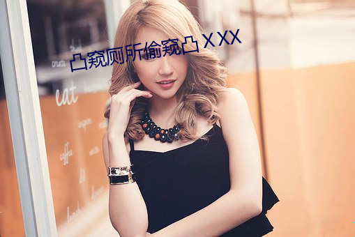 凸窥厕所(suǒ)偷窥凸(tū)ⅩXX