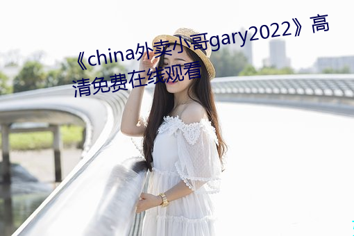 《china外卖(賣)小哥gary2022��高(高)清(清)免费(費)在线观看