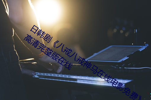 日韩剧《八戒八戒神马在线电影免费高清完整版在线