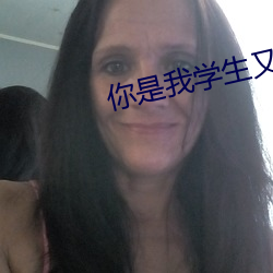 你是我学生又怎样 （明效大验）