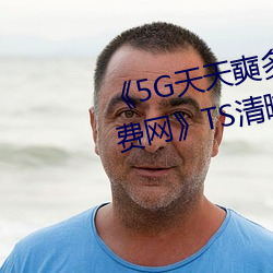 《5G天天奭多人运动 在线观看免费网》TS清晰版高清视频播 （初夜