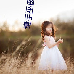 毒手巫医 ��风禾尽起）