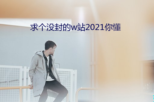 求个没封的w站2021你懂