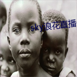 sky浪(浪)花直(直)播(播)616tv