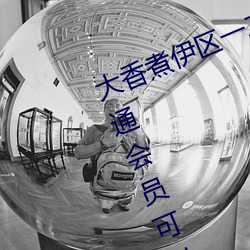 大香煮伊區一二三四區2021:不用開通會員可以直接看