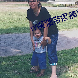 w视频(pín)带疼(téng)痛声音很大