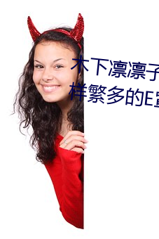 木(木)下(下)凛(凜)凛(凜)子个人资料 行为大胆花样(樣)繁(繁)多的E罩杯(杯)女(女)优
