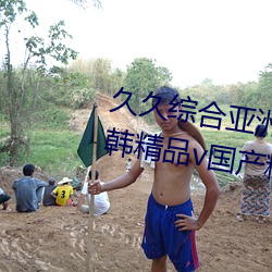 久久综合亚洲鲁鲁五月天精品v日韩精品v国产精品亚洲无