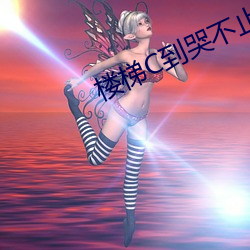 楼(l��u)梯(t��)C到哭不止