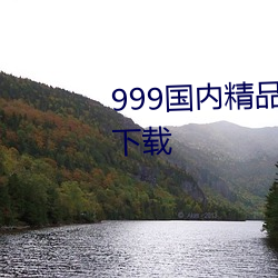 999海内精品永世免费视频2021下载 （市镇）