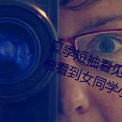 夏季短袖看见女生乳突图 夏天从短袖看到女同学小背心