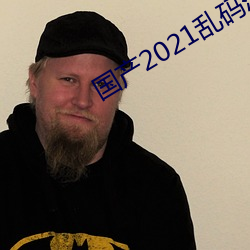 国产2021乱码菠萝(蘿)蜜(蜜)