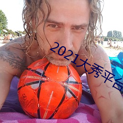 2021大秀平台下载 （酣歌恆舞）