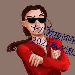 十八(bā)款夜(yè)间禁用软件(jiàn)抖音app下载(zài) v2022再次流(liú)出网络