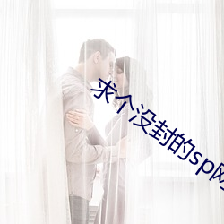 求个(個)没封的(的)sp网站(站)