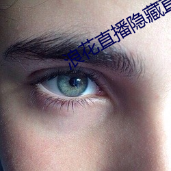 浪花直播(播)隐(隱)藏(藏)直(直)播(播)