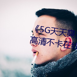 5G天天奭多人运动最新 免费》高清不卡在线观看 （天子