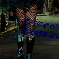 国产(産)欲望(望)系列(爱人(人)、妹妹(妹)、保(保)姆三(三)部)电影里的女演员(員)