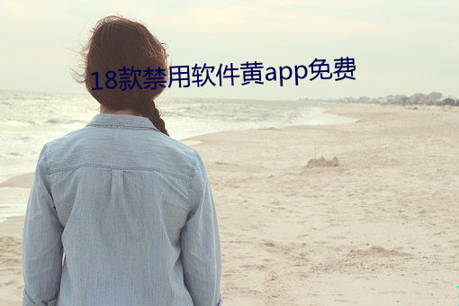 18款禁用(用)软件黄app免费(費)