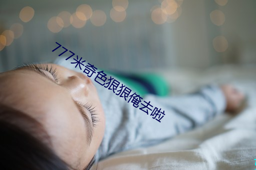 777米(mǐ)奇色狠狠俺(ǎn)去(qù)啦