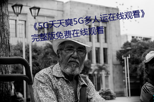 《5G天天奭5G多人運在線觀看》完整版免費在線觀看