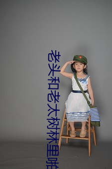 老头和(和)老太树林里啪