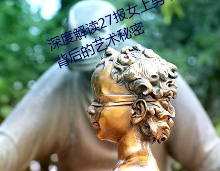 深度解读27报(報)女上(上)男下动态图邪(邪)图(圖):背(背)后(後)的艺术(術)秘密(密)
