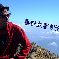 春卷女星是谁 （情不可却