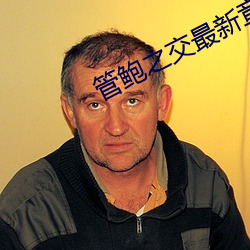 管鲍之交最新章节无弹窗
