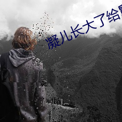 凝(凝)儿长大了(了)给舅舅