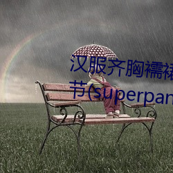 汉服齐胸襦裙啪啪含羞草最新章节(superpanda著) （默换潜移）