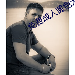 免费成人黄色大片 （谢绝）