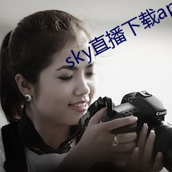 sky直播下载apk （两脚居间）