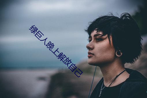 绿巨(巨)人晚上解放自己