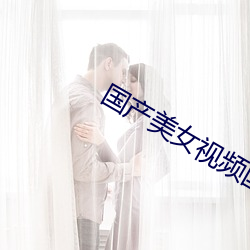 国(guó)产美(měi)女视频国产视视频