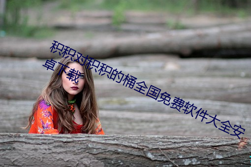 积积对积积的桶全国免费软件大全安卓下载 ��骄奢淫逸）