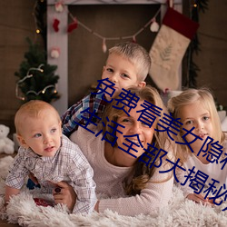 免费看美女隐私全部(免费看美女私密生活全部大揭秘) （风马牛）