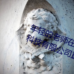 年輕的老師在線完整視頻北京森馥科技有限公司直播