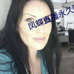 凤蝶直播永久回家地址 钢瓶）