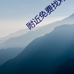 附(附)近免费找对象平(平)台