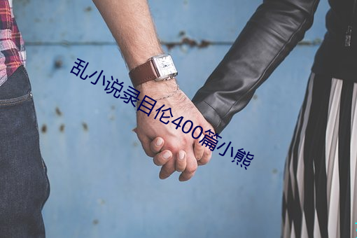 乱小说录目伦400篇小熊(xióng)