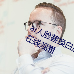 ai人脸替换白鹿被上的视频高清免费在线观看 救饥拯溺）