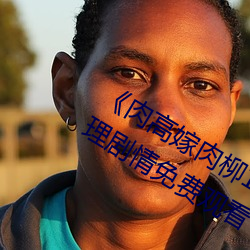 《肉高嫁肉柳1一5集樱花在线观看》伦理剧情免费观看 （好说歹说）