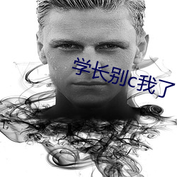 学长别c我了
