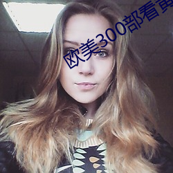 欧美300部看黄禁用 胜似）